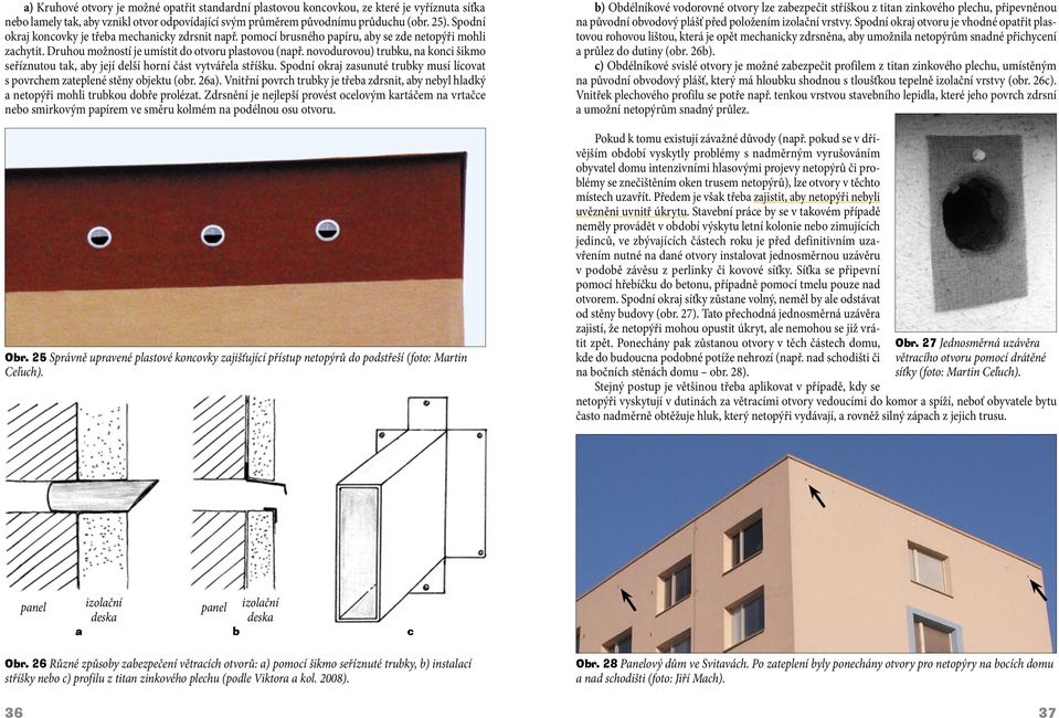 novodurovou) trubku, na konci šikmo seříznutou tak, aby její delší horní část vytvářela stříšku. Spodní okraj zasunuté trubky musí lícovat s povrchem zateplené stěny objektu (obr. 26a).