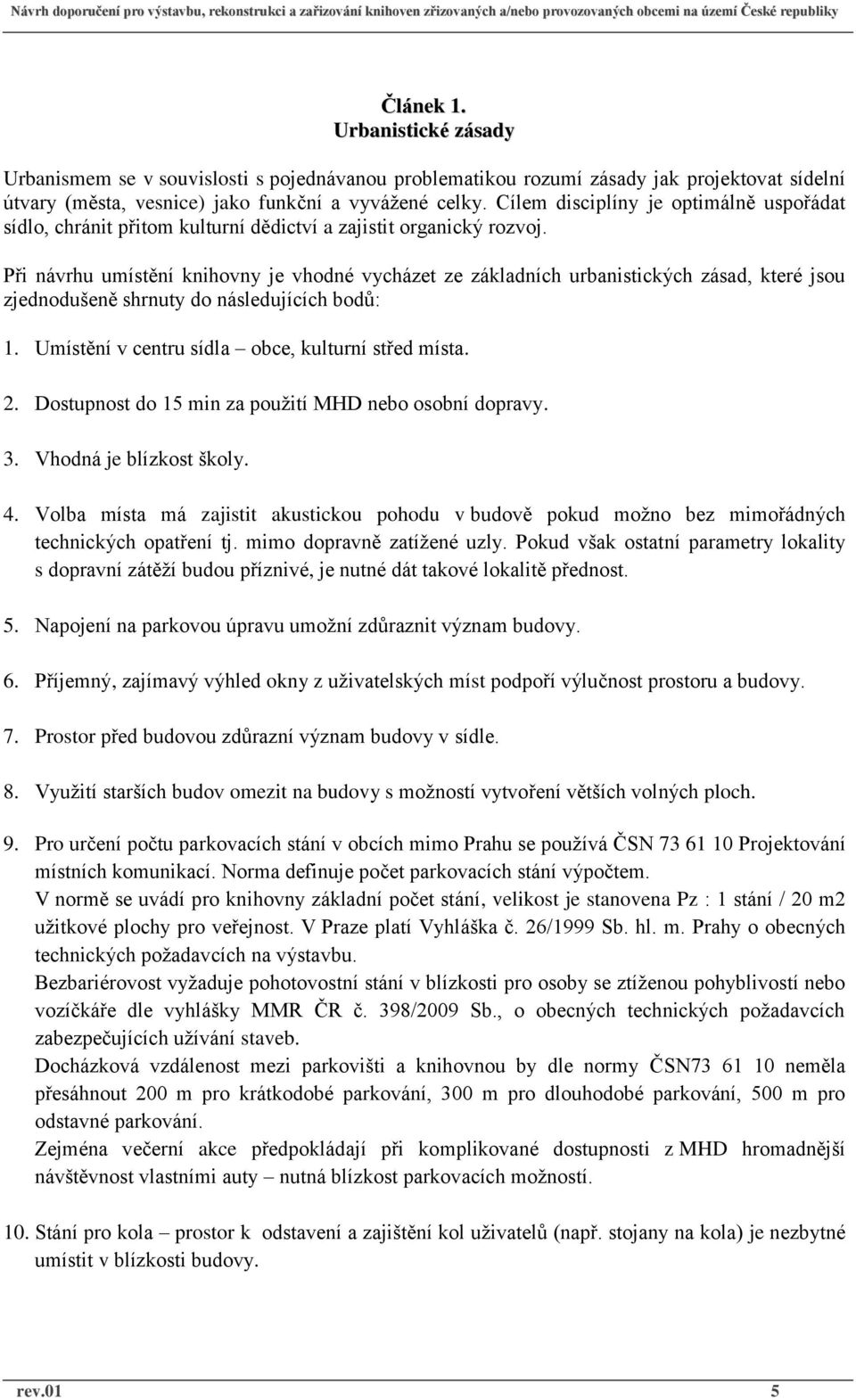 Při návrhu umístění knihovny je vhodné vycházet ze základních urbanistických zásad, které jsou zjednodušeně shrnuty do následujících bodů: 1. Umístění v centru sídla obce, kulturní střed místa. 2.