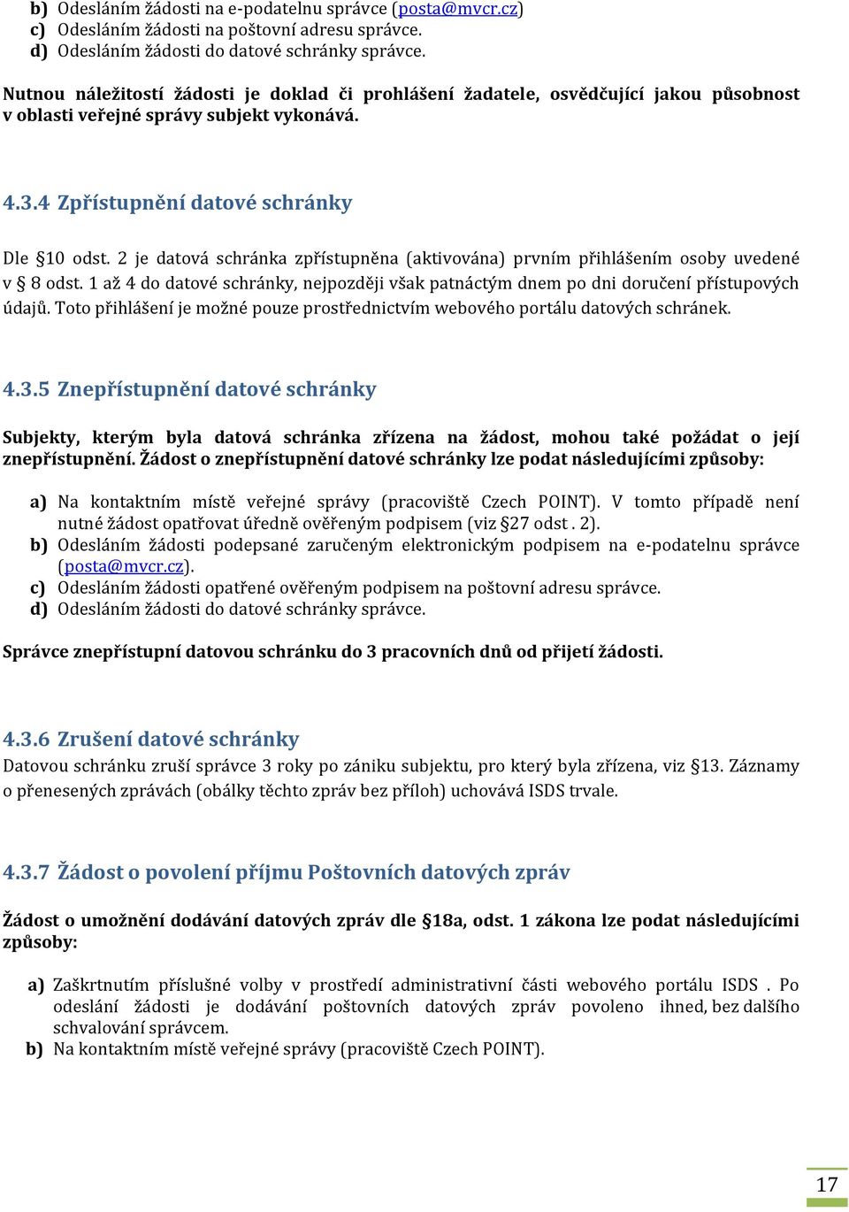 2 je datová schránka zpřístupněna (aktivována) prvním přihlášením osoby uvedené v 8 odst. 1 až 4 do datové schránky, nejpozději však patnáctým dnem po dni doručení přístupových údajů.