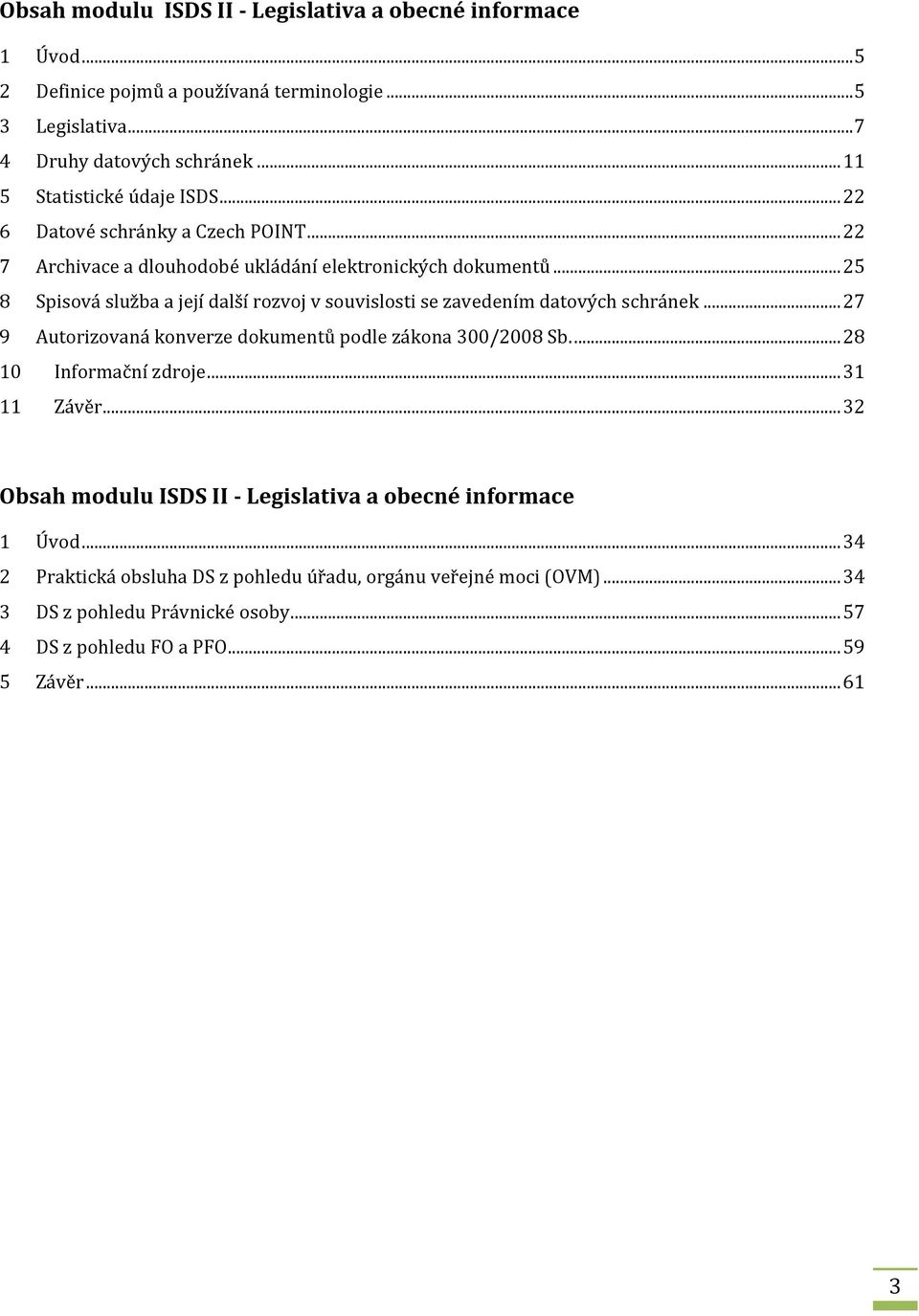 .. 25 8 Spisová služba a její další rozvoj v souvislosti se zavedením datových schránek... 27 9 Autorizovaná konverze dokumentů podle zákona 300/2008 Sb.... 28 10 Informační zdroje.