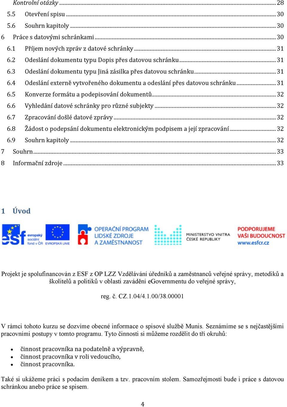 .. 31 6.5 Konverze formátu a podepisování dokumentů... 32 6.6 Vyhledání datové schránky pro různé subjekty... 32 6.7 Zpracování došlé datové zprávy... 32 6.8 Žádost o podepsání dokumentu elektronickým podpisem a její zpracování.