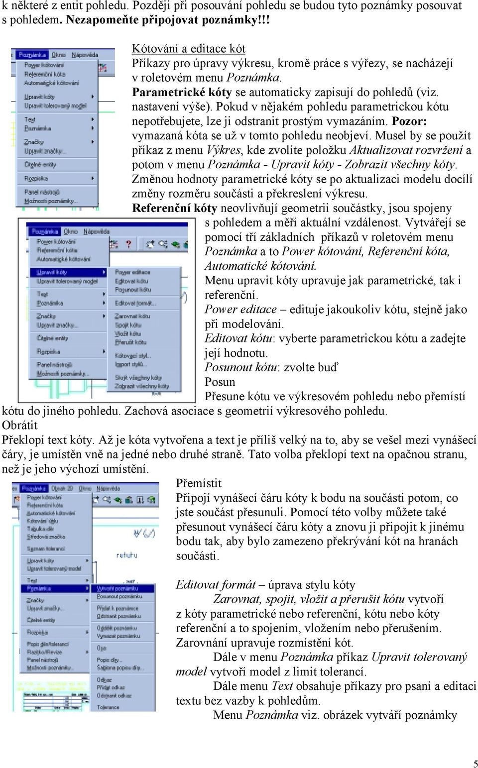 Pokud v nějakém pohledu parametrickou kótu nepotřebujete, lze ji odstranit prostým vymazáním. Pozor: vymazaná kóta se už v tomto pohledu neobjeví.