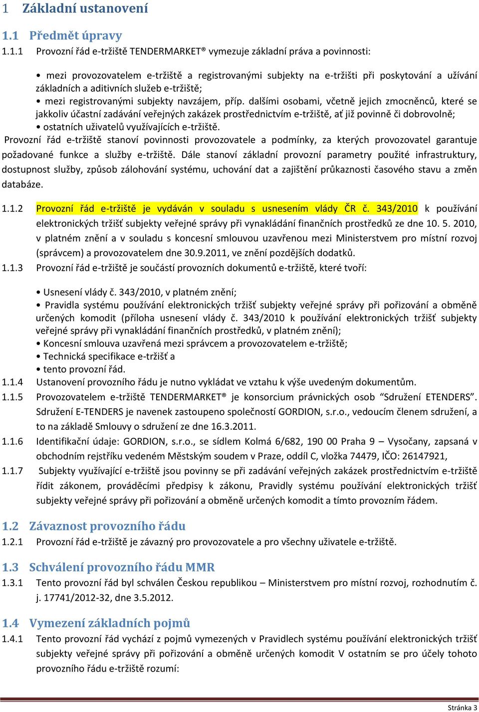 dalšími osobami, včetně jejich zmocněnců, které se jakkoliv účastní zadávání veřejných zakázek prostřednictvím e-tržiště, ať již povinně či dobrovolně; ostatních uživatelů využívajících e-tržiště.