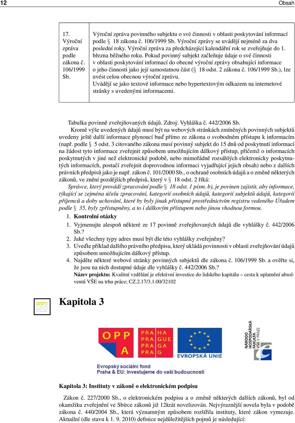 Pokud povinný subjekt začleňuje údaje o své činnosti v oblasti poskytování informací do obecné výroční zprávy obsahující informace o jeho činnosti jako její samostatnou část ( 18 odst. 2 zákona č.