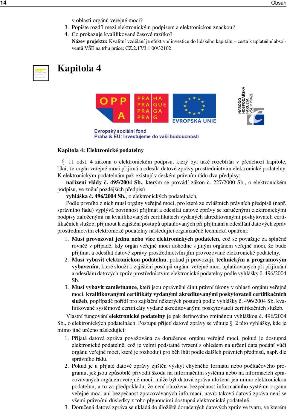 4 zákona o elektronickém podpisu, který byl také rozebírán v předchozí kapitole, říká, že orgán veřejné moci přijímá a odesílá datové zprávy prostřednictvím elektronické podatelny.