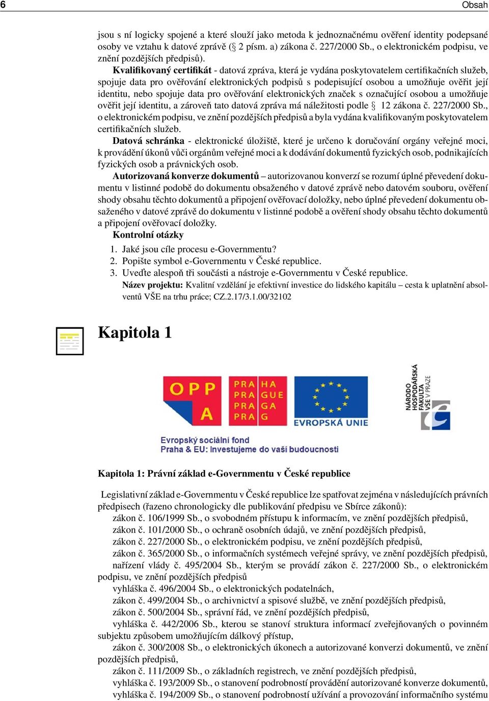 Kvalifikovaný certifikát - datová zpráva, která je vydána poskytovatelem certifikačních služeb, spojuje data pro ověřování elektronických podpisů s podepisující osobou a umožňuje ověřit její