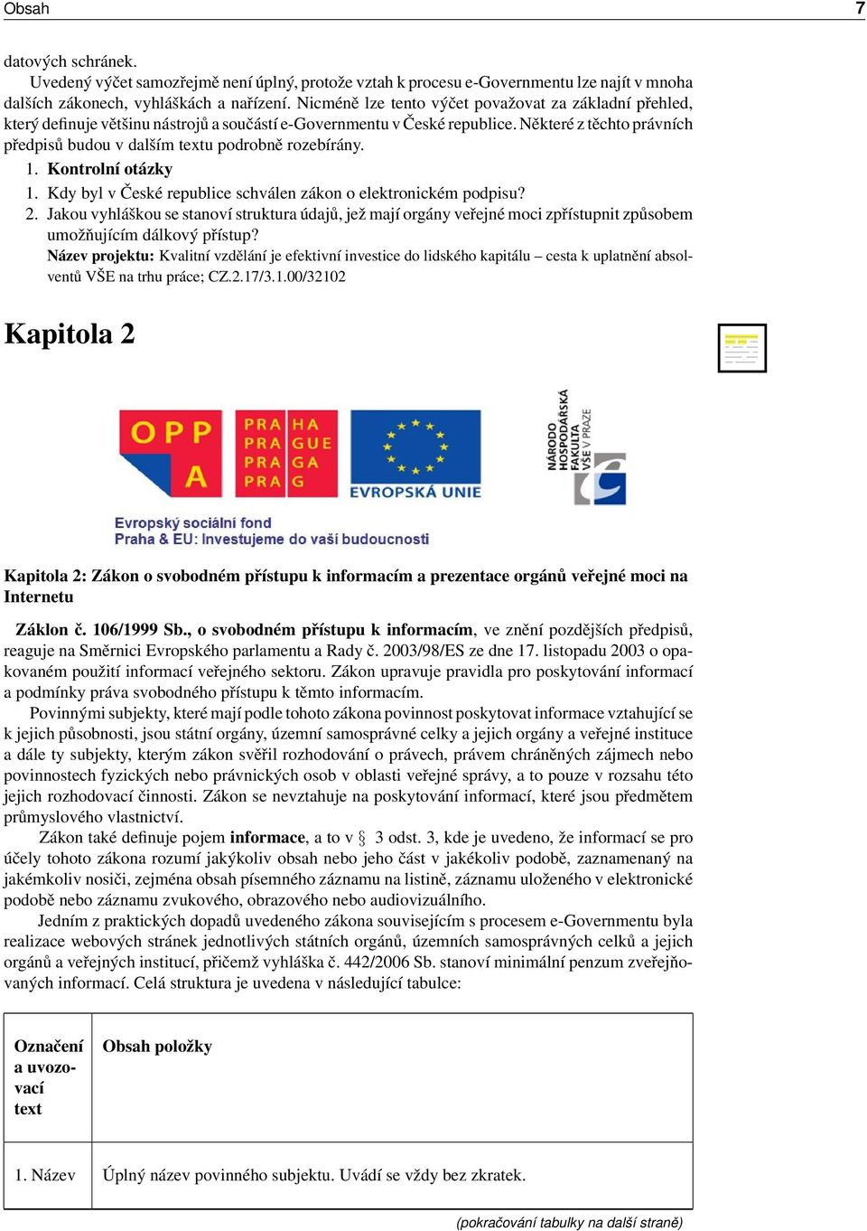 Některé z těchto právních předpisů budou v dalším textu podrobně rozebírány. 1. Kontrolní otázky 1. Kdy byl v České republice schválen zákon o elektronickém podpisu? 2.