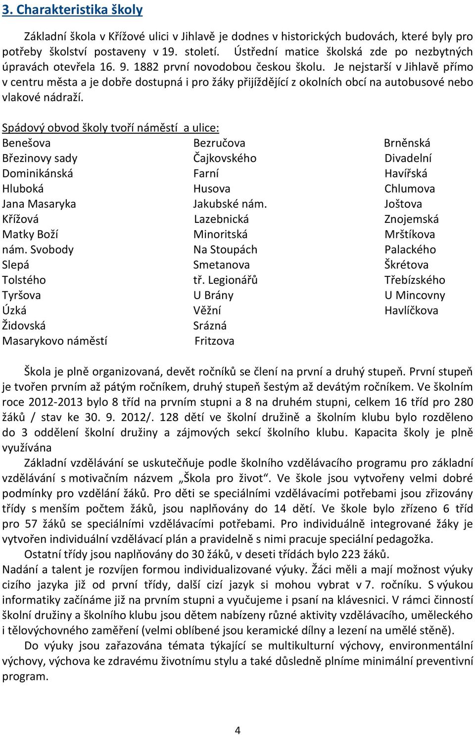 Je nejstarší v Jihlavě přímo v centru města a je dobře dostupná i pro žáky přijíždějící z okolních obcí na autobusové nebo vlakové nádraží.