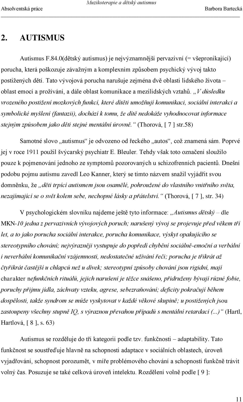 V důsledku vrozeného postižení mozkových funkcí, které dítěti umožňují komunikaci, sociální interakci a symbolické myšlení (fantazii), dochází k tomu, že dítě nedokáže vyhodnocovat informace stejným