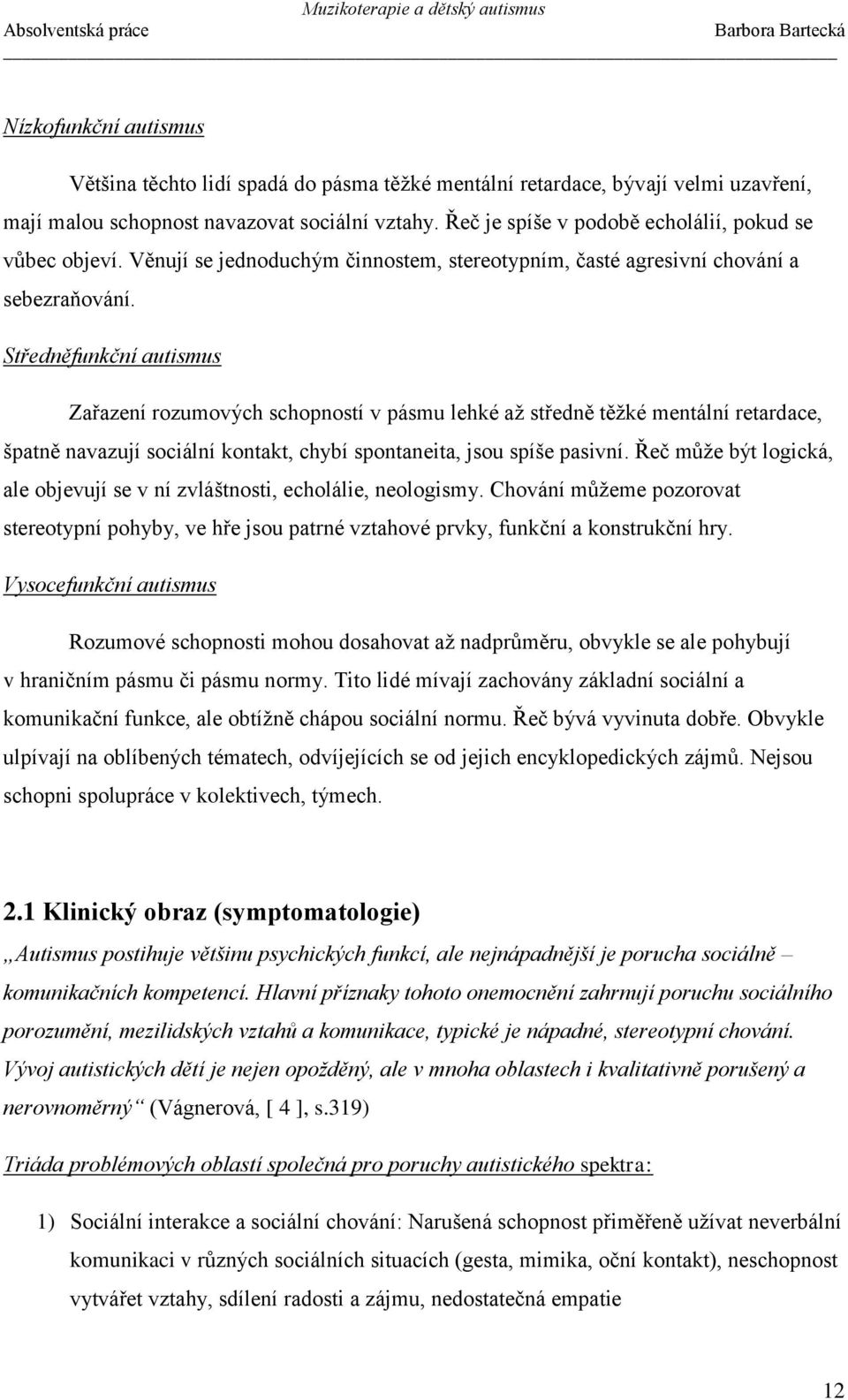 Středněfunkční autismus Zařazení rozumových schopností v pásmu lehké až středně těžké mentální retardace, špatně navazují sociální kontakt, chybí spontaneita, jsou spíše pasivní.