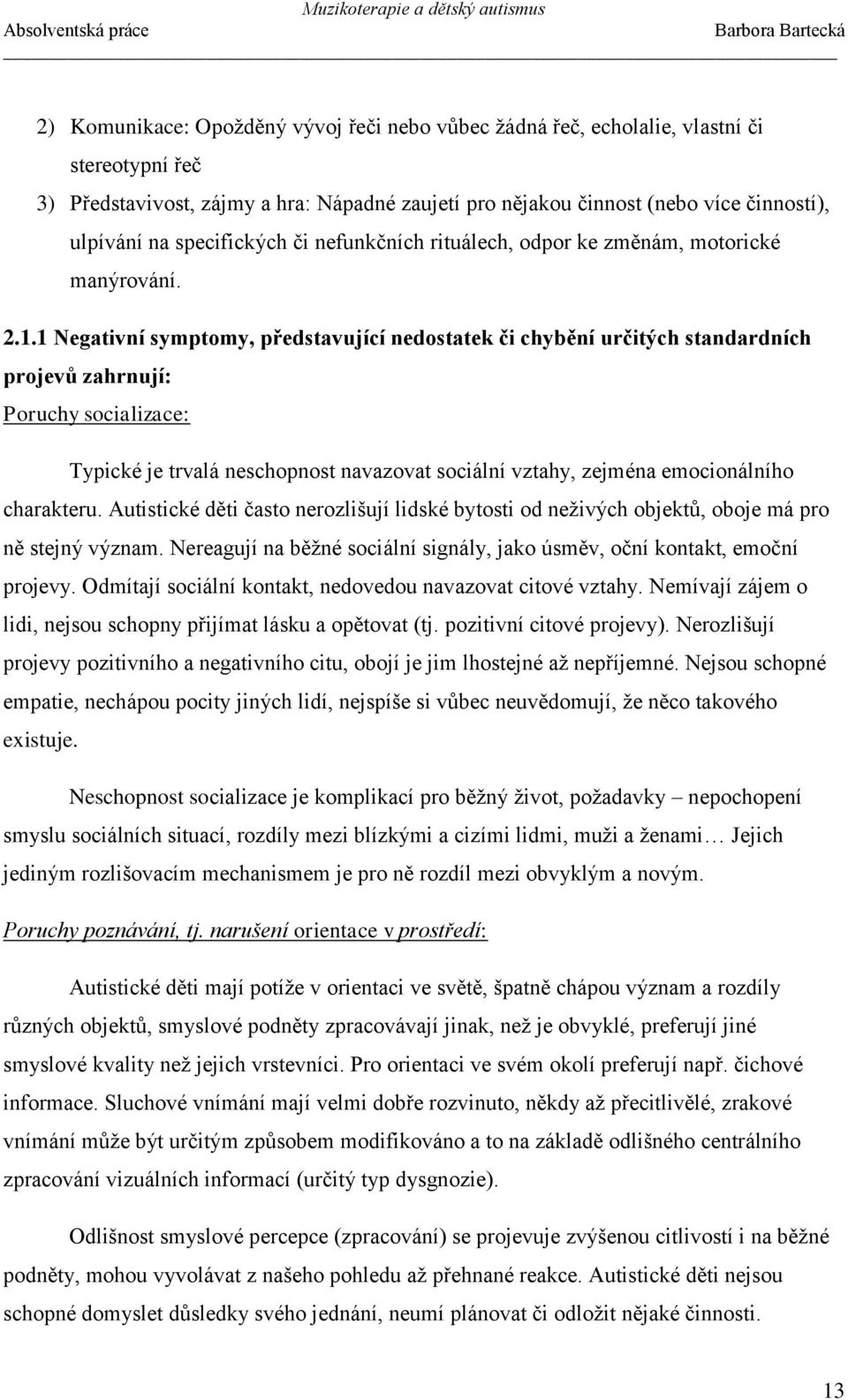 1 Negativní symptomy, představující nedostatek či chybění určitých standardních projevů zahrnují: Poruchy socializace: Typické je trvalá neschopnost navazovat sociální vztahy, zejména emocionálního