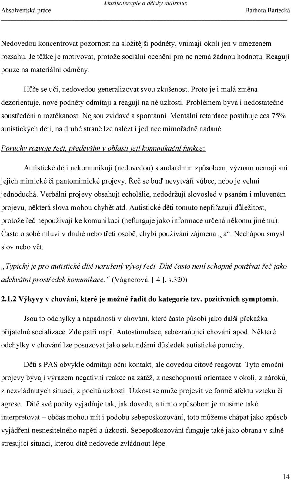 Problémem bývá i nedostatečné soustředění a roztěkanost. Nejsou zvídavé a spontánní. Mentální retardace postihuje cca 75% autistických dětí, na druhé straně lze nalézt i jedince mimořádně nadané.