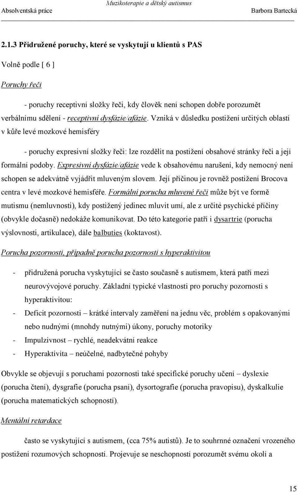 Expresivní dysfázie/afázie vede k obsahovému narušení, kdy nemocný není schopen se adekvátně vyjádřit mluveným slovem. Její příčinou je rovněž postižení Brocova centra v levé mozkové hemisféře.