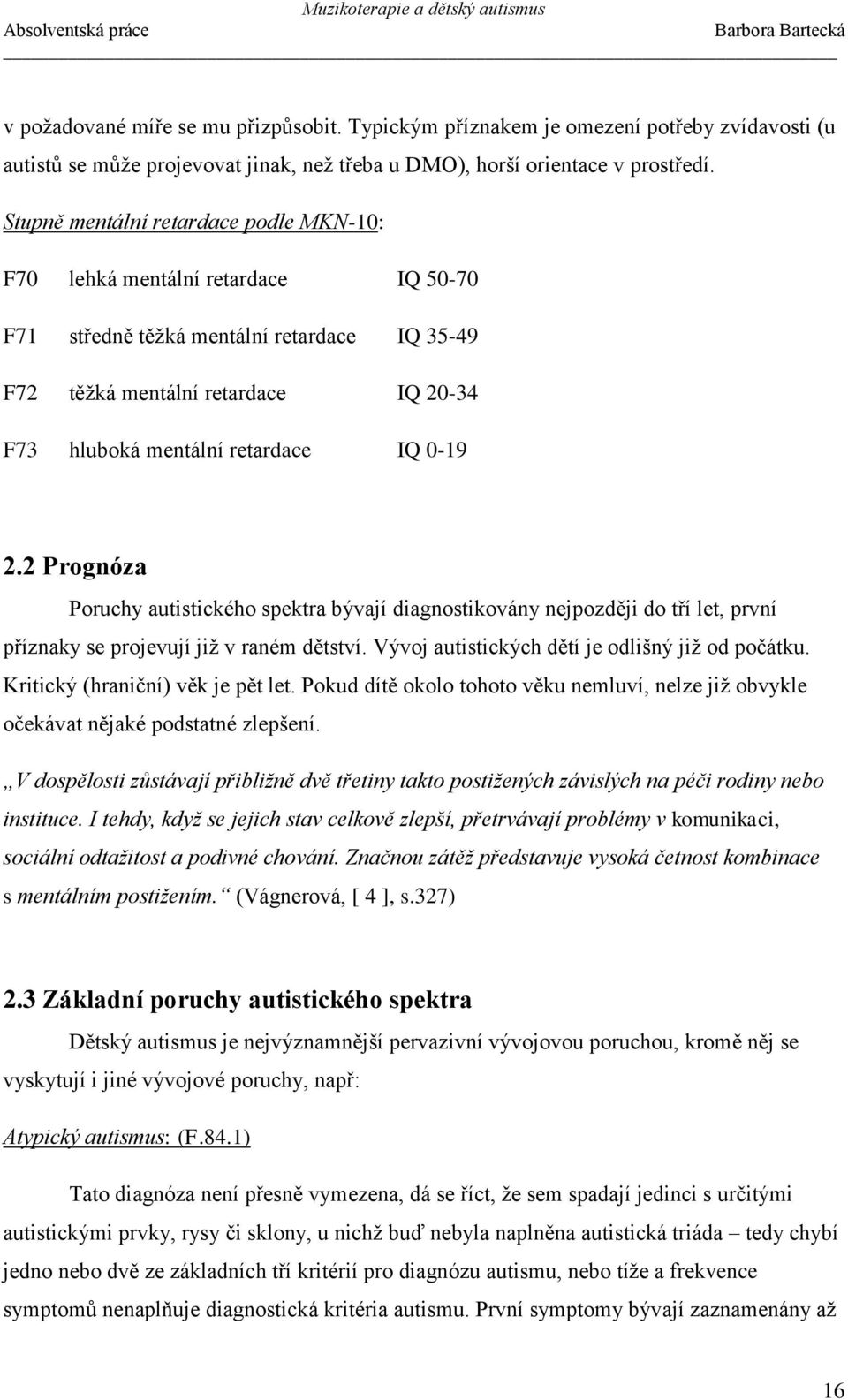 0-19 2.2 Prognóza Poruchy autistického spektra bývají diagnostikovány nejpozději do tří let, první příznaky se projevují již v raném dětství. Vývoj autistických dětí je odlišný již od počátku.