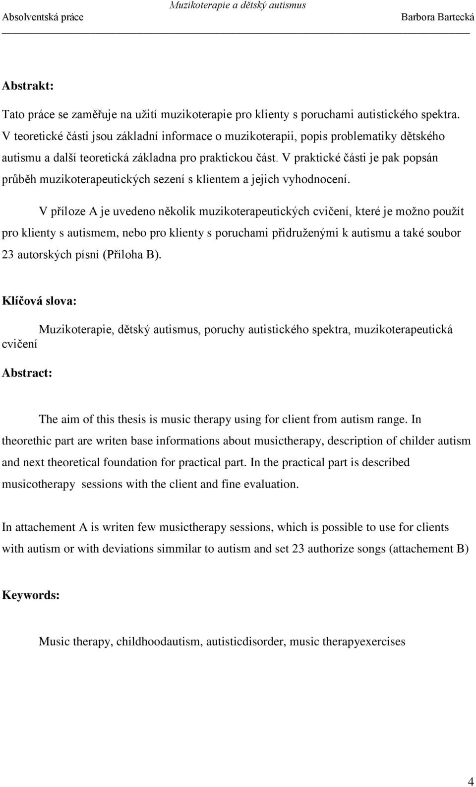V praktické části je pak popsán průběh muzikoterapeutických sezení s klientem a jejich vyhodnocení.