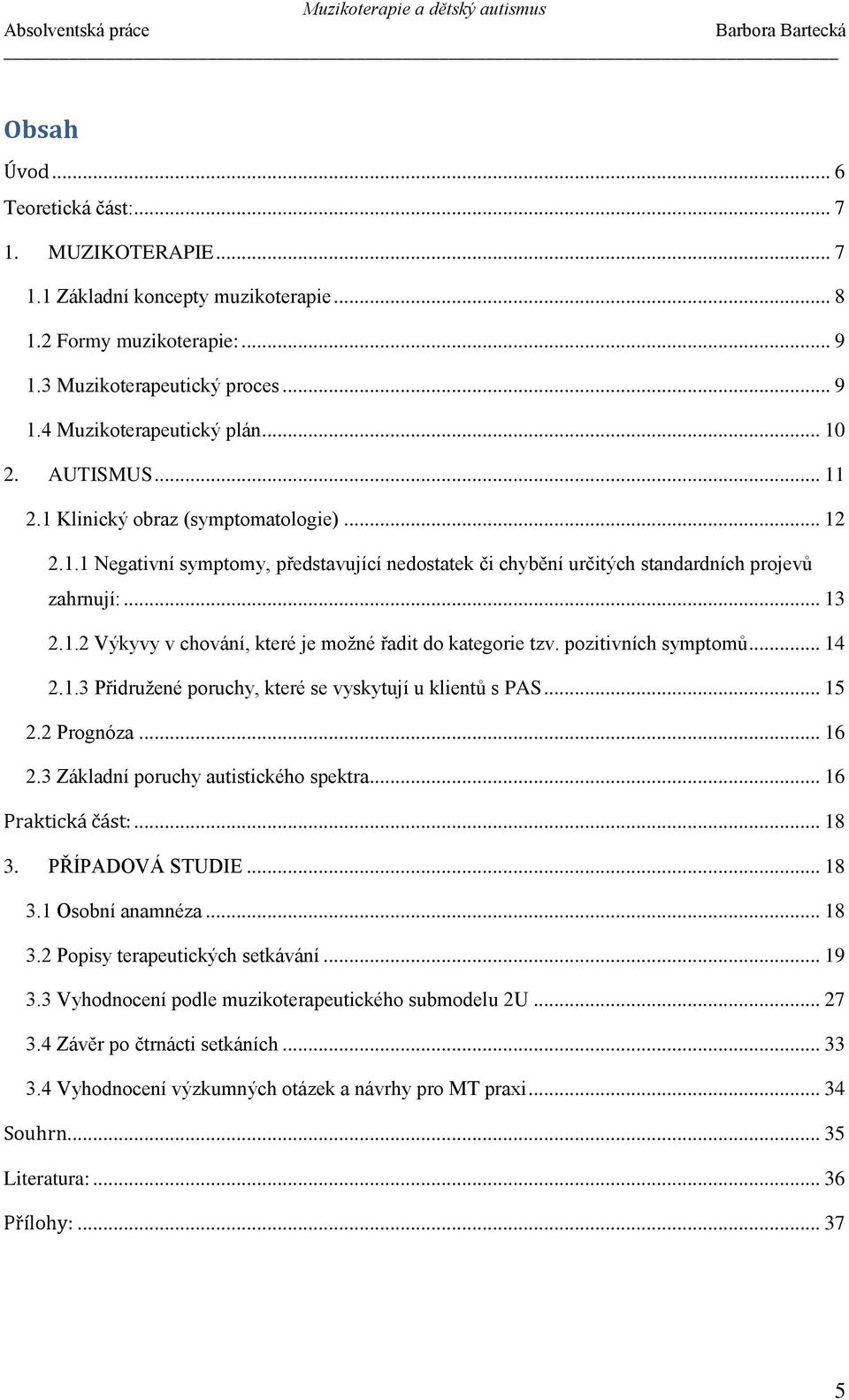 pozitivních symptomů... 14 2.1.3 Přidružené poruchy, které se vyskytují u klientů s PAS... 15 2.2 Prognóza... 16 2.3 Základní poruchy autistického spektra... 16 Praktická část:... 18 3.