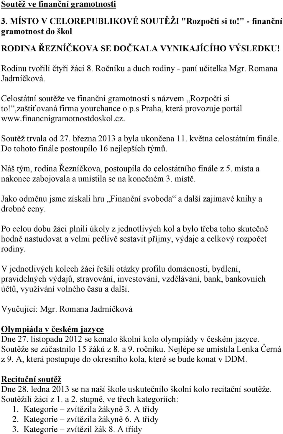 financnigramotnostdoskol.cz. Soutěž trvala od 27. března 2013 a byla ukončena 11. května celostátním finále. Do tohoto finále postoupilo 16 nejlepších týmů.