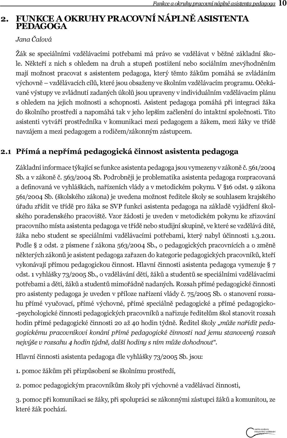 Někteří z nich s ohledem na druh a stupeň postižení nebo sociálním znevýhodněním mají možnost pracovat s asistentem pedagoga, který těmto žákům pomáhá se zvládáním výchovně vzdělávacích cílů, které