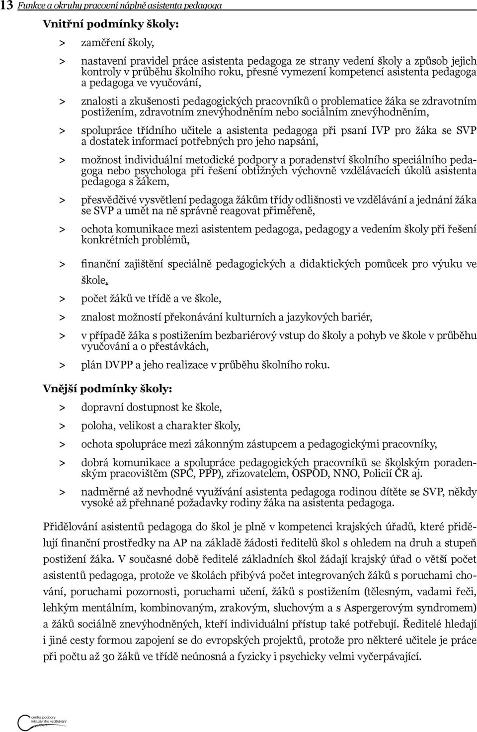 zdravotním znevýhodněním nebo sociálním znevýhodněním, > > spolupráce třídního učitele a asistenta pedagoga při psaní IVP pro žáka se SVP a dostatek informací potřebných pro jeho napsání, > > možnost