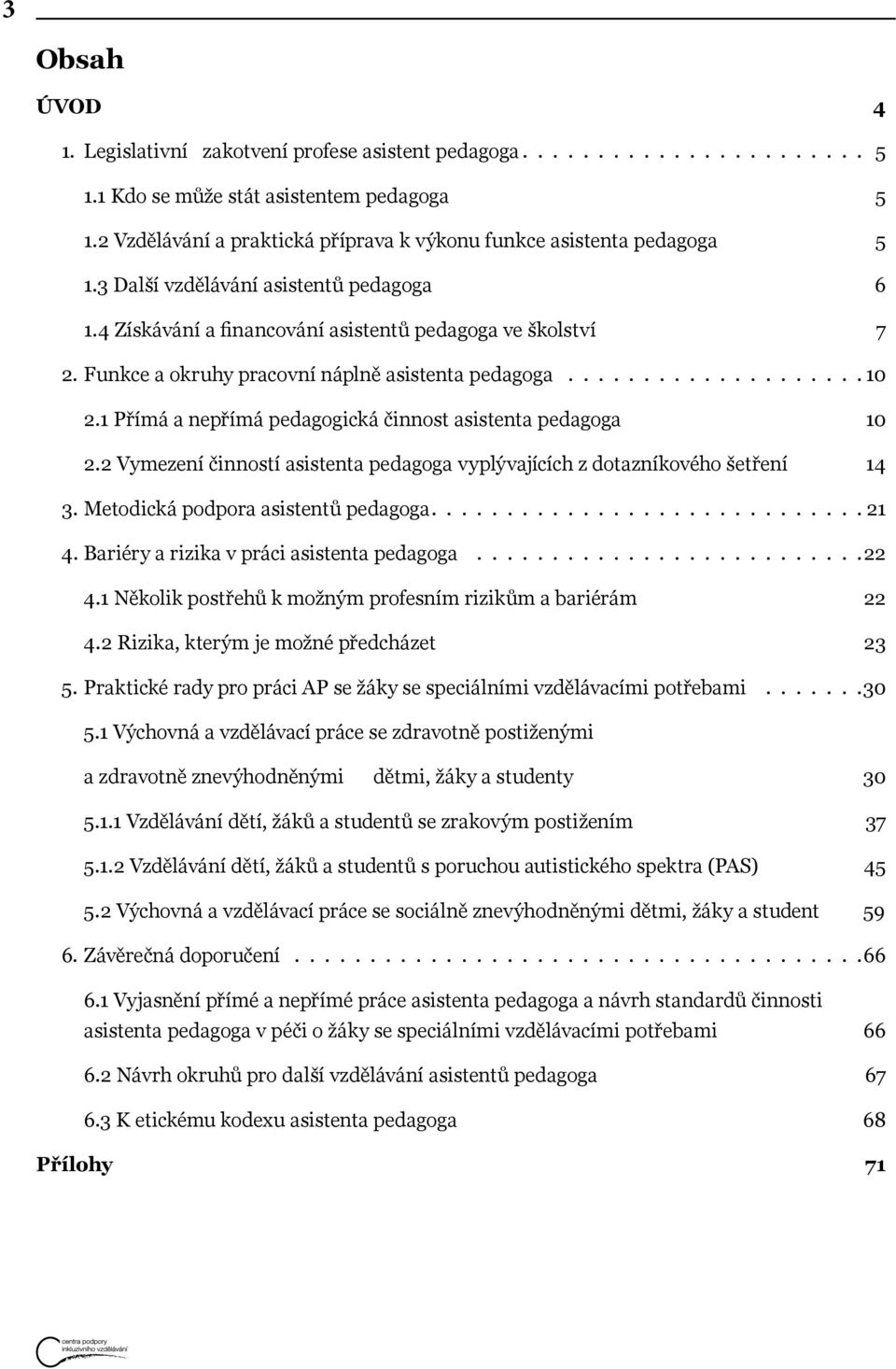 1 Přímá a nepřímá pedagogická činnost asistenta pedagoga 10 2.2 Vymezení činností asistenta pedagoga vyplývajících z dotazníkového šetření 14 3. Metodická podpora asistentů pedagoga. 21 4.