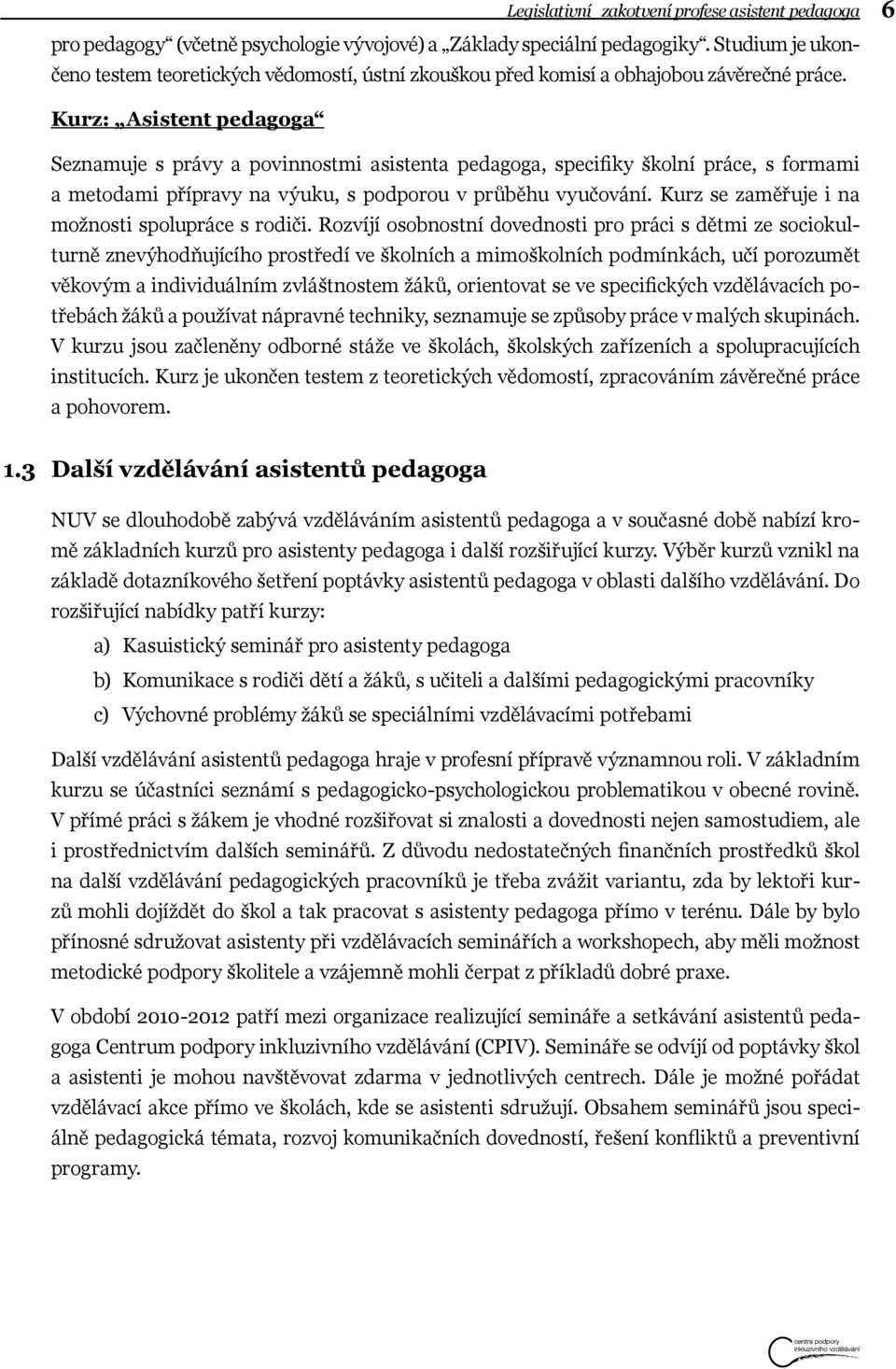 6 Kurz: Asistent pedagoga Seznamuje s právy a povinnostmi asistenta pedagoga, specifiky školní práce, s formami a metodami přípravy na výuku, s podporou v průběhu vyučování.