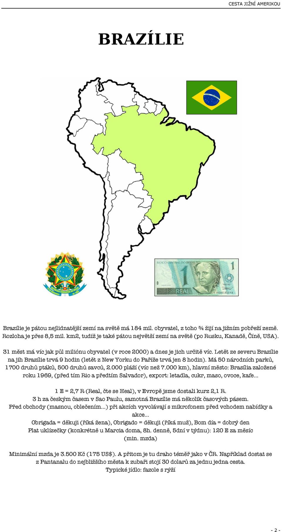 Letět ze severu Brazílie na jih Brazílie trvá 9 hodin (letět z New Yorku do Paříže trvá jen 8 hodin). Má 50 národních parků, 1700 druhů ptáků, 500 druhů savců, 2.000 pláží (víc než 7.