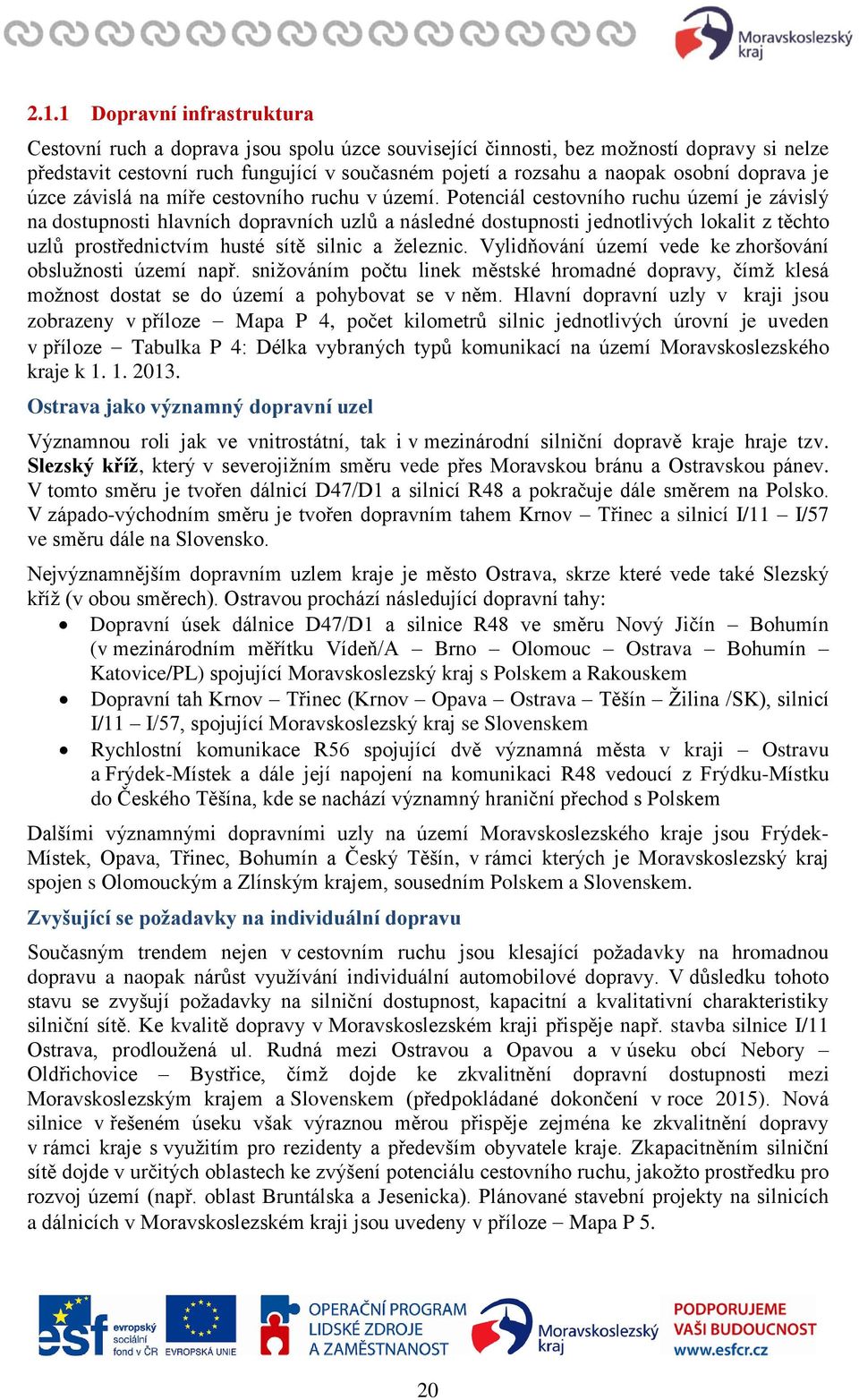 Potenciál cestovního ruchu území je závislý na dostupnosti hlavních dopravních uzlů a následné dostupnosti jednotlivých lokalit z těchto uzlů prostřednictvím husté sítě silnic a železnic.