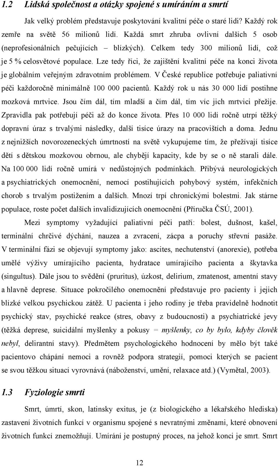 Lze tedy říci, že zajištění kvalitní péče na konci života je globálním veřejným zdravotním problémem. V České republice potřebuje paliativní péči každoročně minimálně 100 000 pacientů.