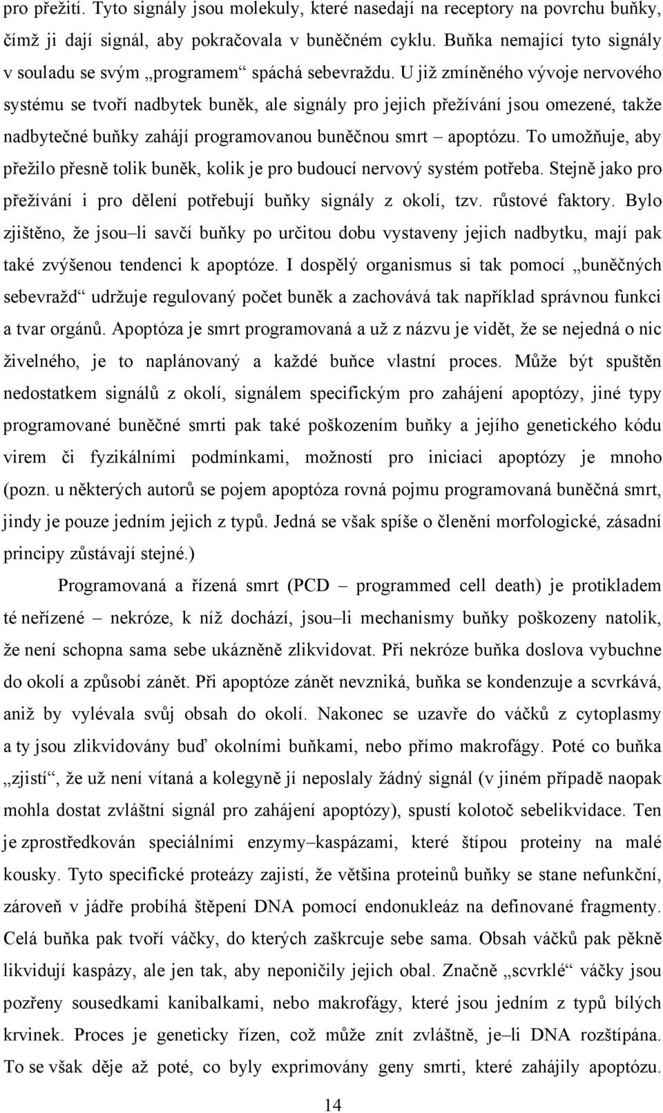 U již zmíněného vývoje nervového systému se tvoří nadbytek buněk, ale signály pro jejich přežívání jsou omezené, takže nadbytečné buňky zahájí programovanou buněčnou smrt apoptózu.