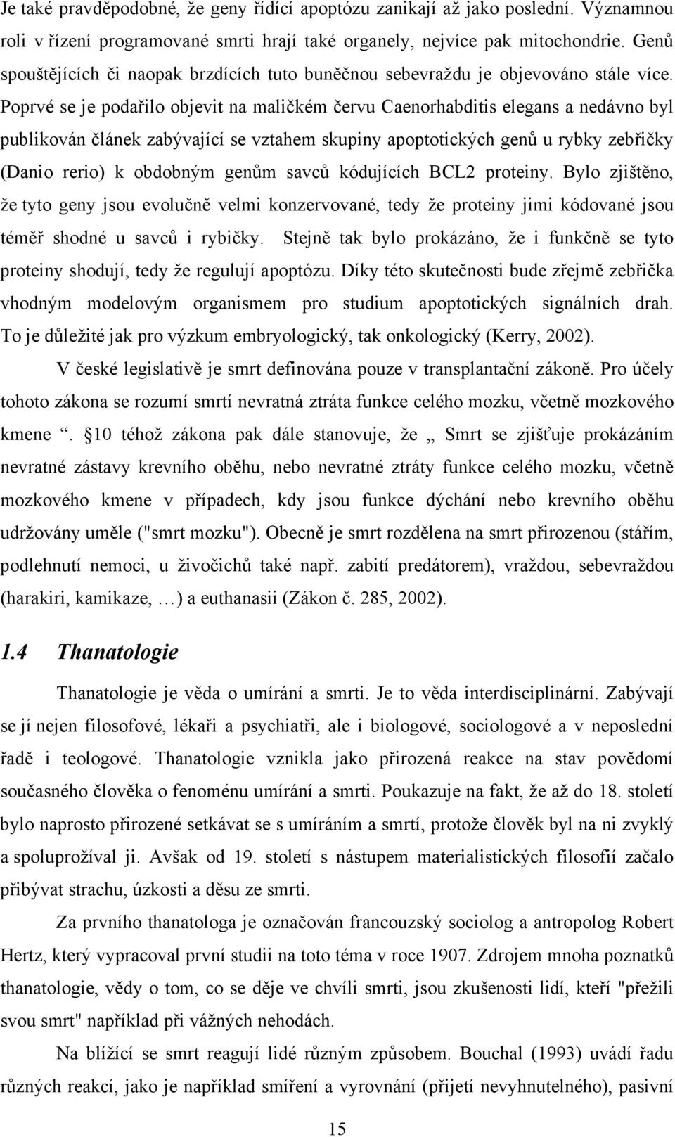 Poprvé se je podařilo objevit na maličkém červu Caenorhabditis elegans a nedávno byl publikován článek zabývající se vztahem skupiny apoptotických genů u rybky zebřičky (Danio rerio) k obdobným genům