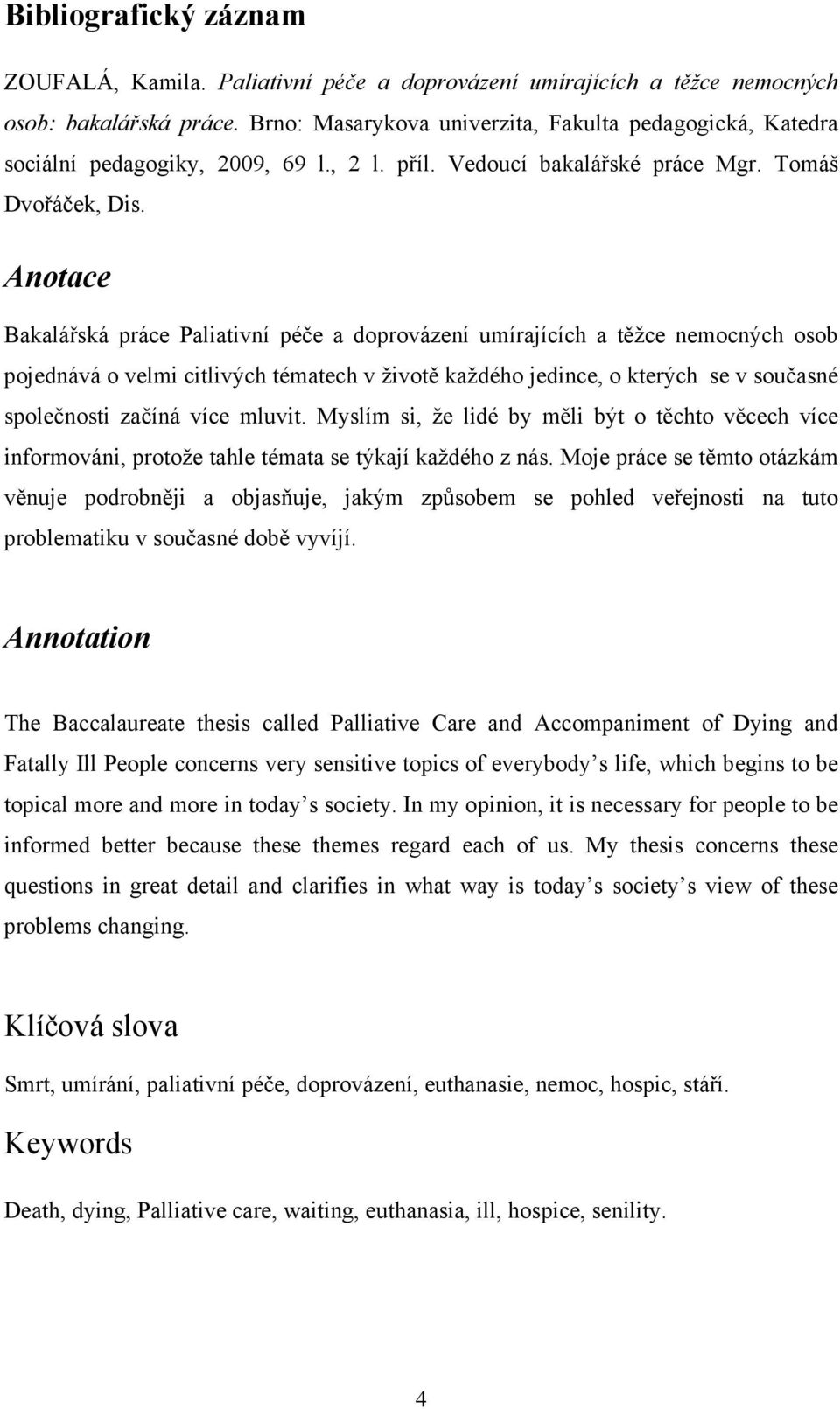 Anotace Bakalářská práce Paliativní péče a doprovázení umírajících a těžce nemocných osob pojednává o velmi citlivých tématech v životě každého jedince, o kterých se v současné společnosti začíná