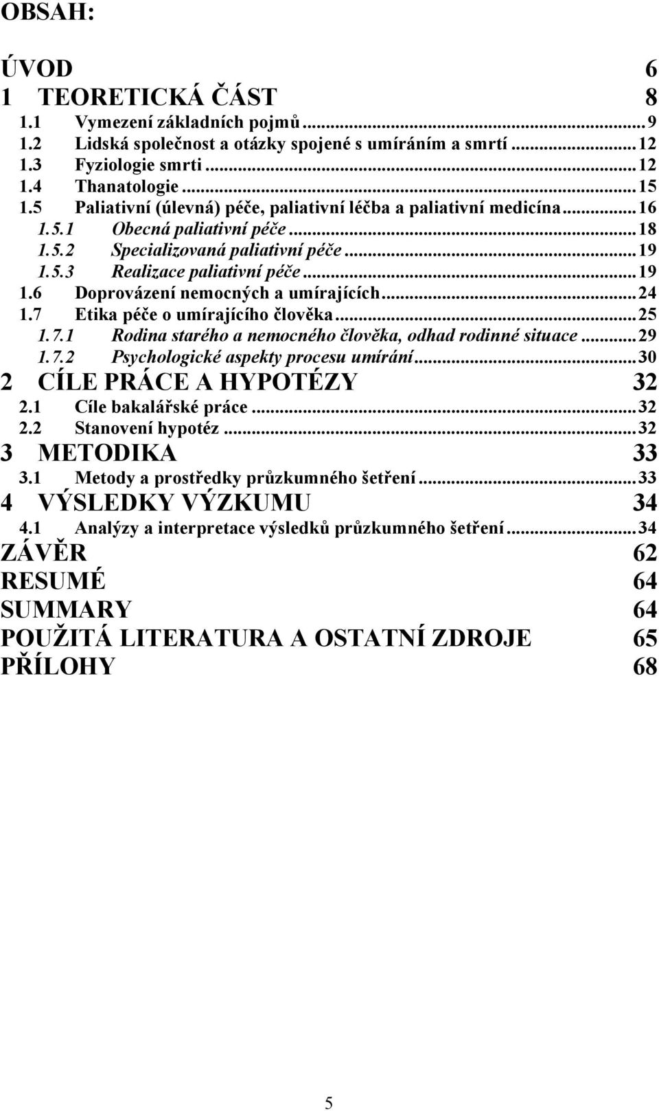 .. 24 1.7 Etika péče o umírajícího člověka... 25 1.7.1 Rodina starého a nemocného člověka, odhad rodinné situace... 29 1.7.2 Psychologické aspekty procesu umírání... 30 2 CÍLE PRÁCE A HYPOTÉZY 32 2.