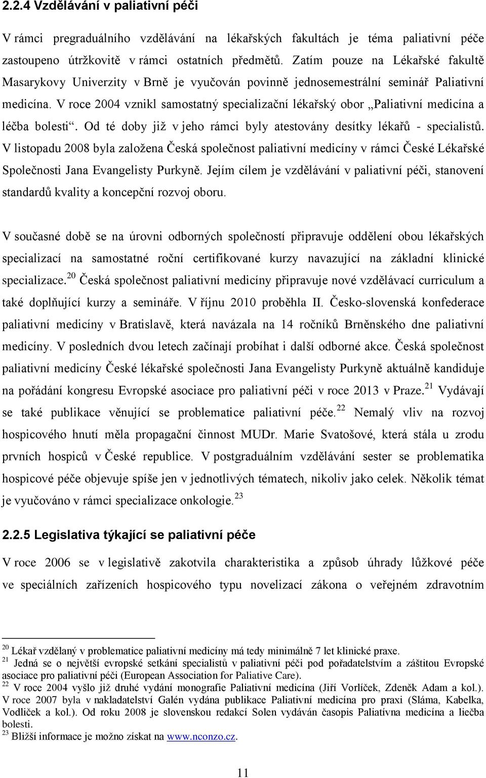 V roce 2004 vznikl samostatný specializační lékařský obor Paliativní medicína a léčba bolesti. Od té doby již v jeho rámci byly atestovány desítky lékařů - specialistů.