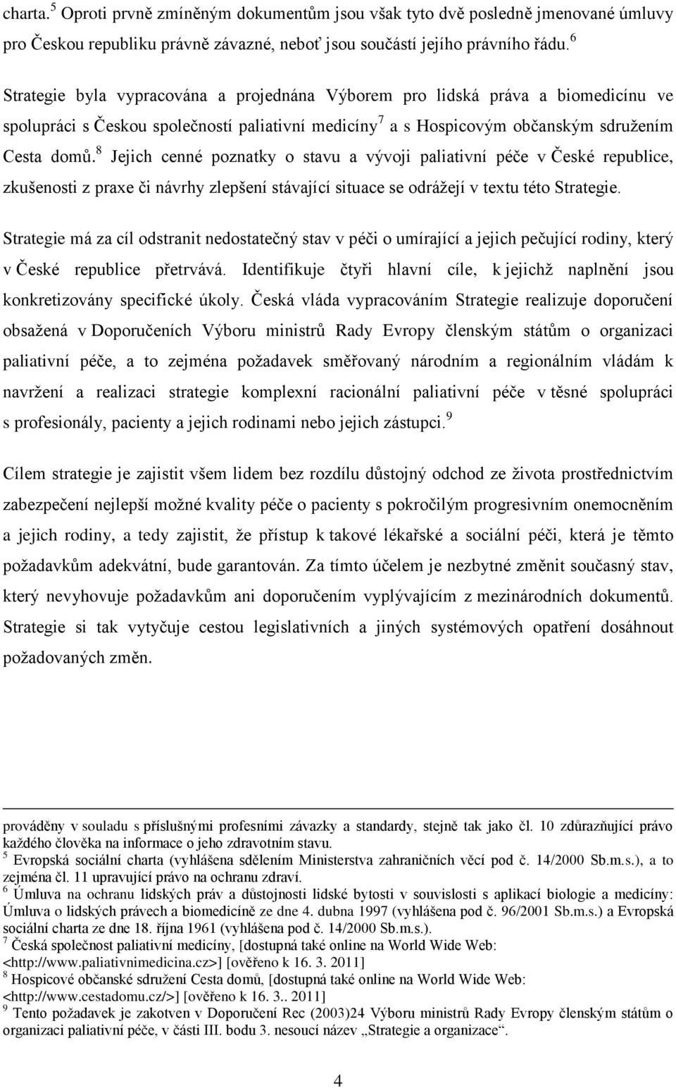 8 Jejich cenné poznatky o stavu a vývoji paliativní péče v České republice, zkušenosti z praxe či návrhy zlepšení stávající situace se odrážejí v textu této Strategie.