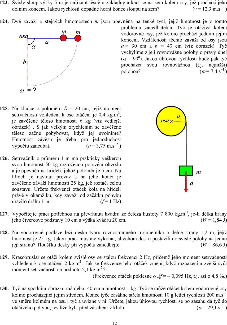 Vzdálenosti těchto závaží od osy jsou α a = 30 cm a b = 40 cm (viz obrázek). Tyč vychýlíme z její rovnovážné polohy o pravý úhel (α = 90 o ).