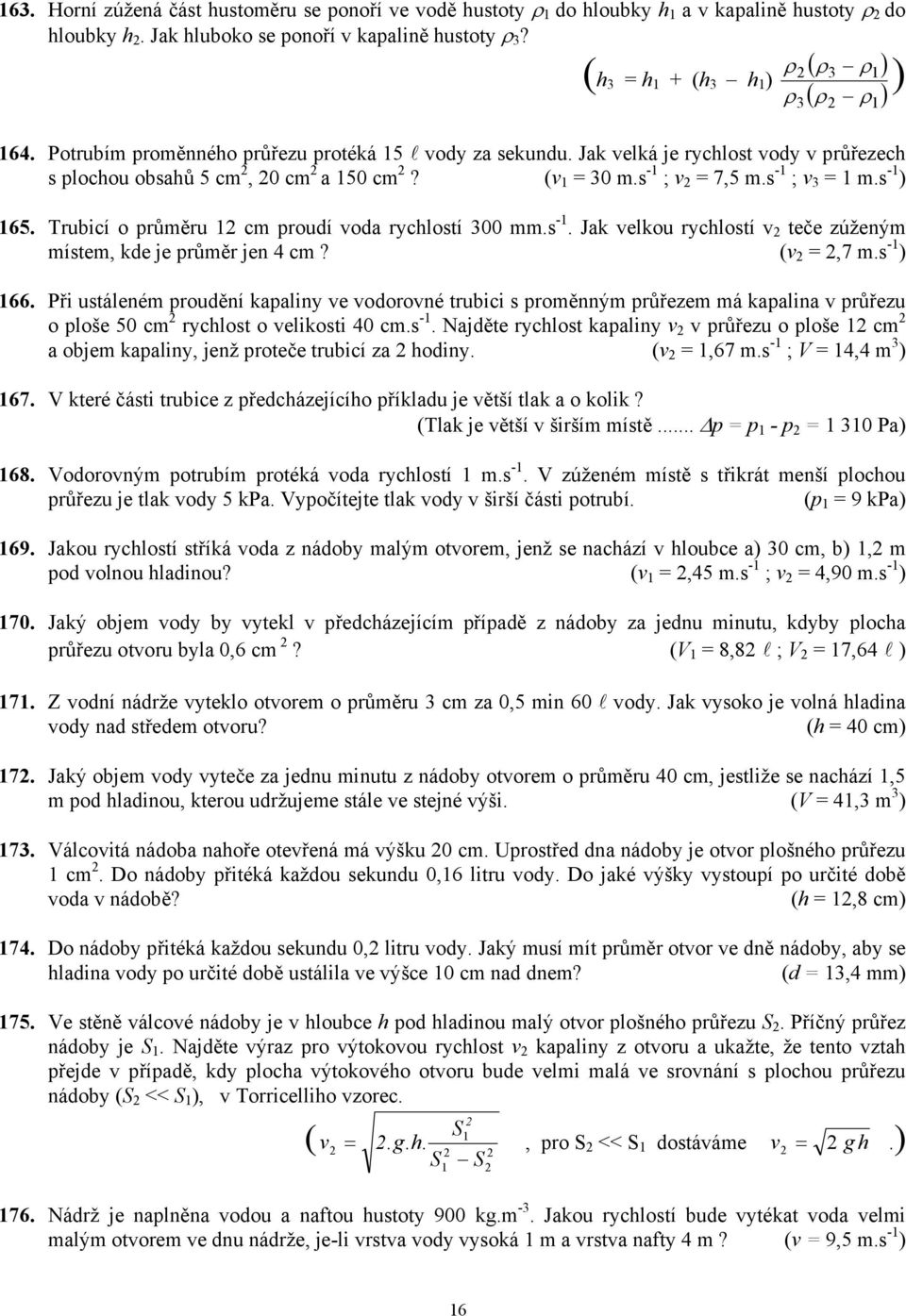 (v 1 = 30 m.s -1 ; v 2 = 7,5 m.s -1 ; v 3 = 1 m.s -1 ) 165. Trubicí o průměru 12 cm proudí voda rychlostí 300 mm.s -1. Jak velkou rychlostí v 2 teče zúženým místem, kde je průměr jen 4 cm?