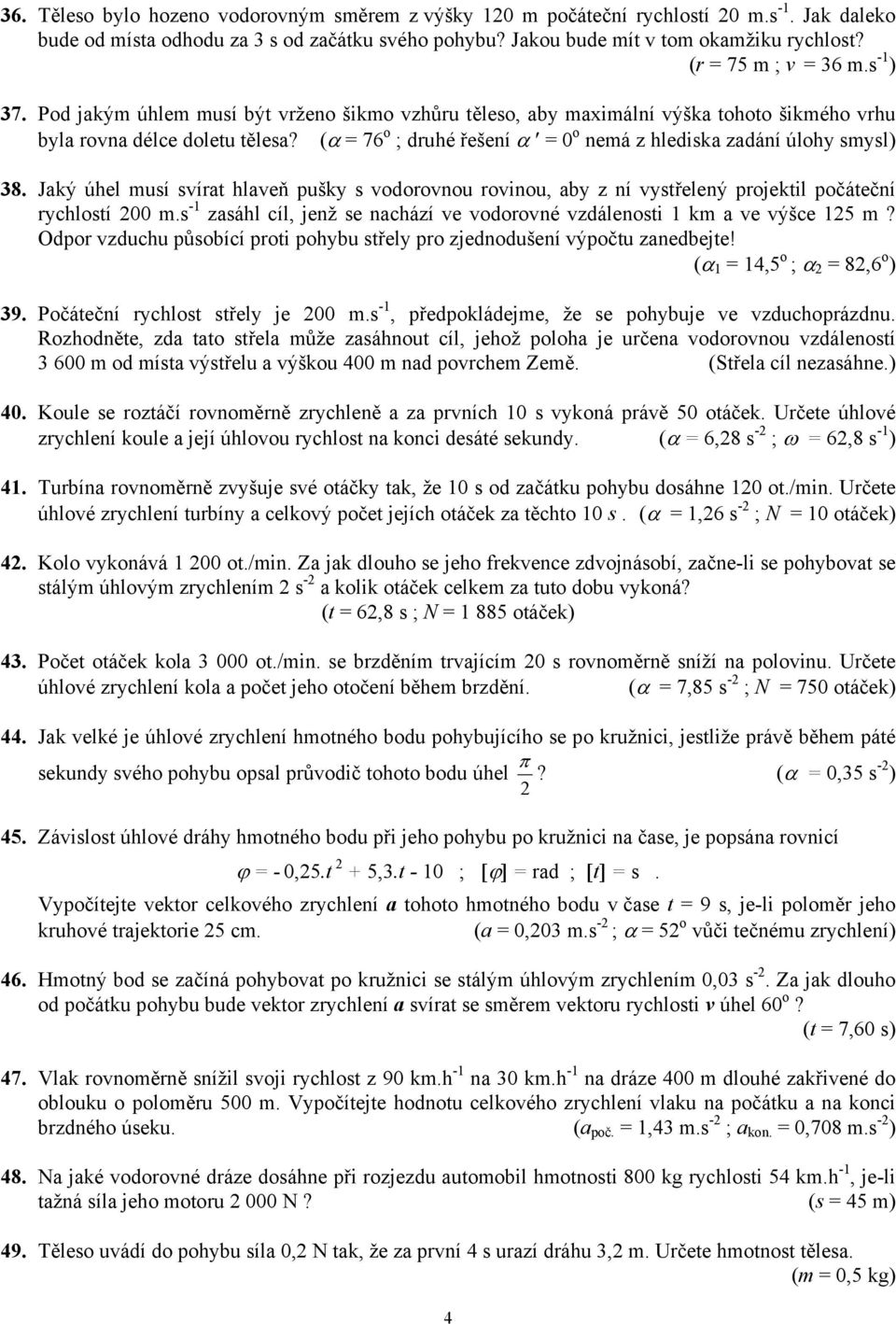 (α = 76 o ; druhé řešení α = 0 o nemá z hlediska zadání úlohy smysl) 38. Jaký úhel musí svírat hlaveň pušky s vodorovnou rovinou, aby z ní vystřelený projektil počáteční rychlostí 200 m.