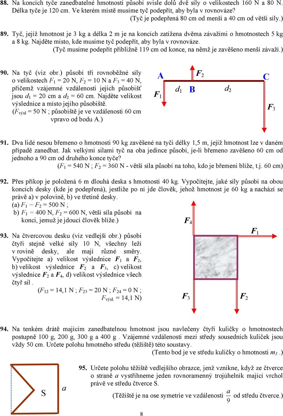 Najděte místo, kde musíme tyč podepřít, aby byla v rovnováze. (Tyč musíme podepřít přibližně 119 cm od konce, na němž je zavěšeno menší závaží.) 90. Na tyč (viz obr.