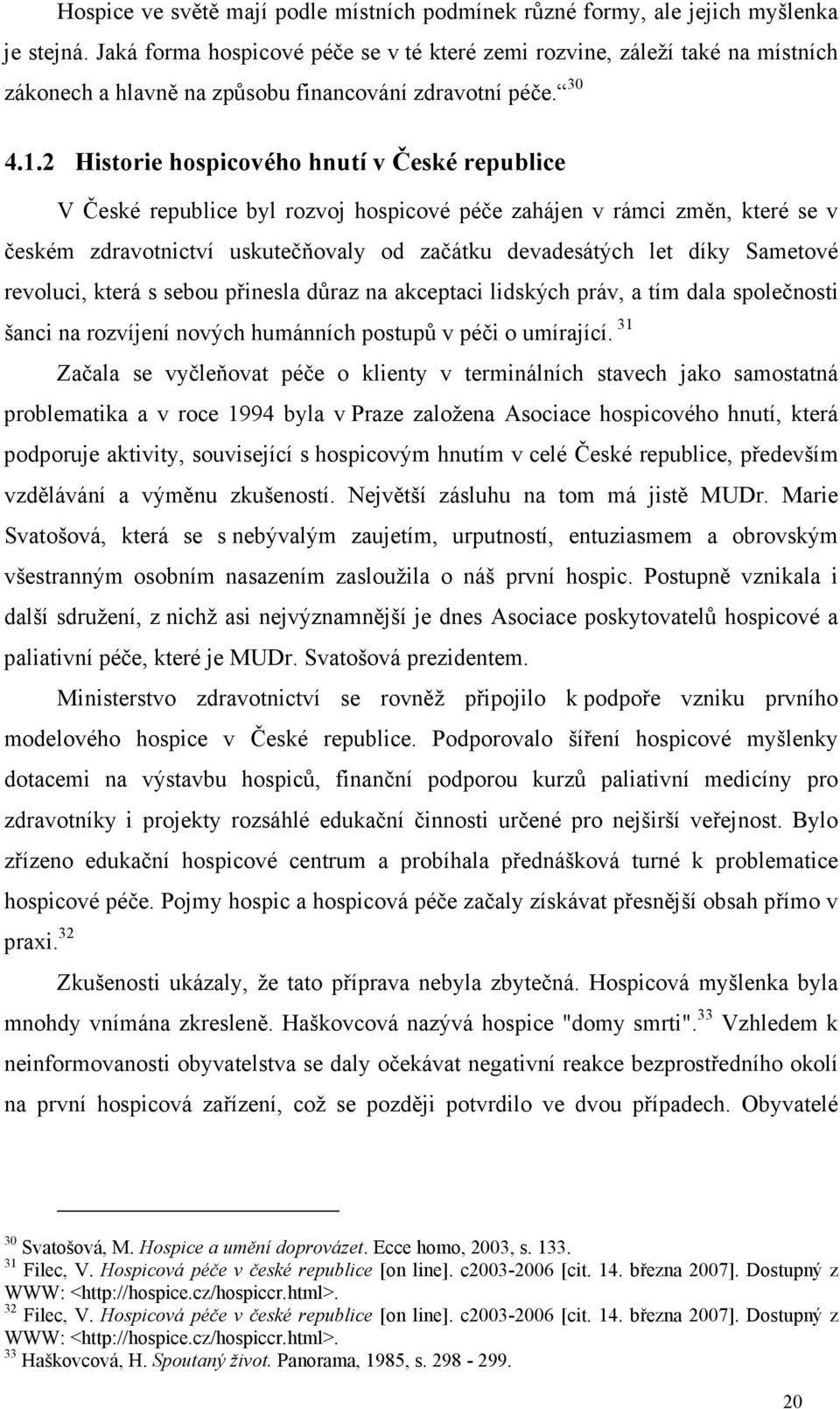 2 Historie hospicového hnutí v České republice V České republice byl rozvoj hospicové péče zahájen v rámci změn, které se v českém zdravotnictví uskutečňovaly od začátku devadesátých let díky