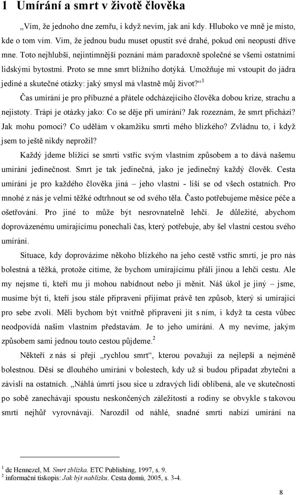 Proto se mne smrt bližního dotýká. Umožňuje mi vstoupit do jádra jediné a skutečné otázky: jaký smysl má vlastně můj život?