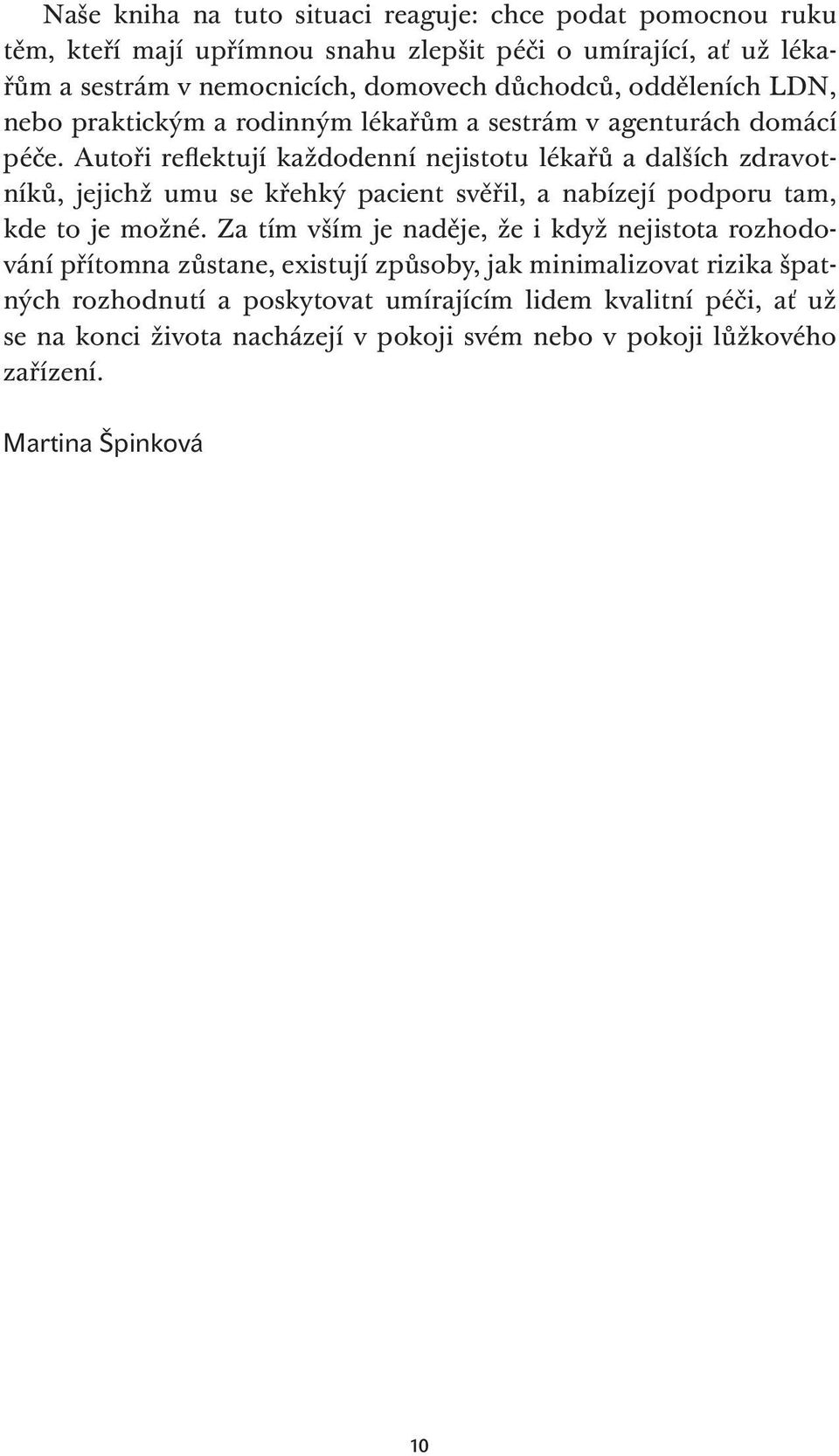 Autoři reflektují každodenní nejistotu lékařů a dalších zdravotníků, jejichž umu se křehký pacient svěřil, a nabízejí podporu tam, kde to je možné.