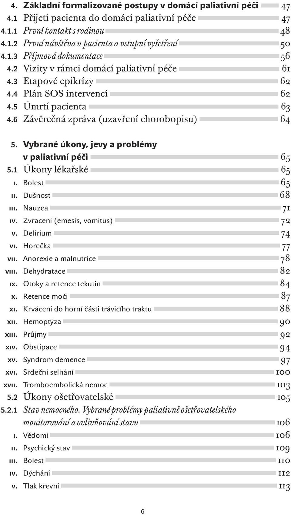 Vybrané úkony, jevy a problémy v paliativní péči 65 5.1 Úkony lékařské 65 i. Bolest 65 ii. Dušnost 68 iii. Nauzea 71 iv. Zvracení (emesis, vomitus) 72 v. Delirium 74 vi. Horečka 77 vii.