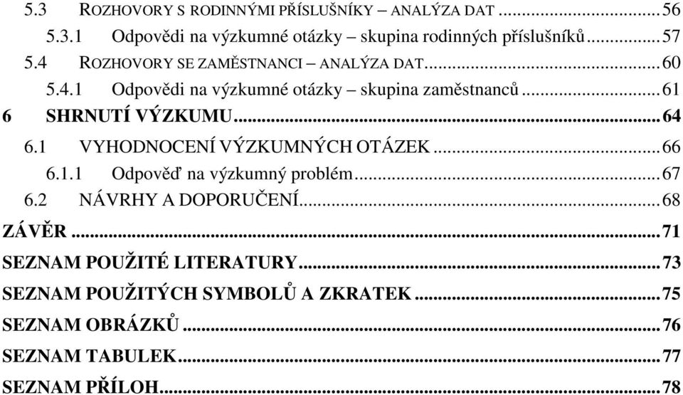 1 VYHODNOCENÍ VÝZKUMNÝCH OTÁZEK... 66 6.1.1 Odpověď na výzkumný problém... 67 6.2 NÁVRHY A DOPORUČENÍ... 68 ZÁVĚR.