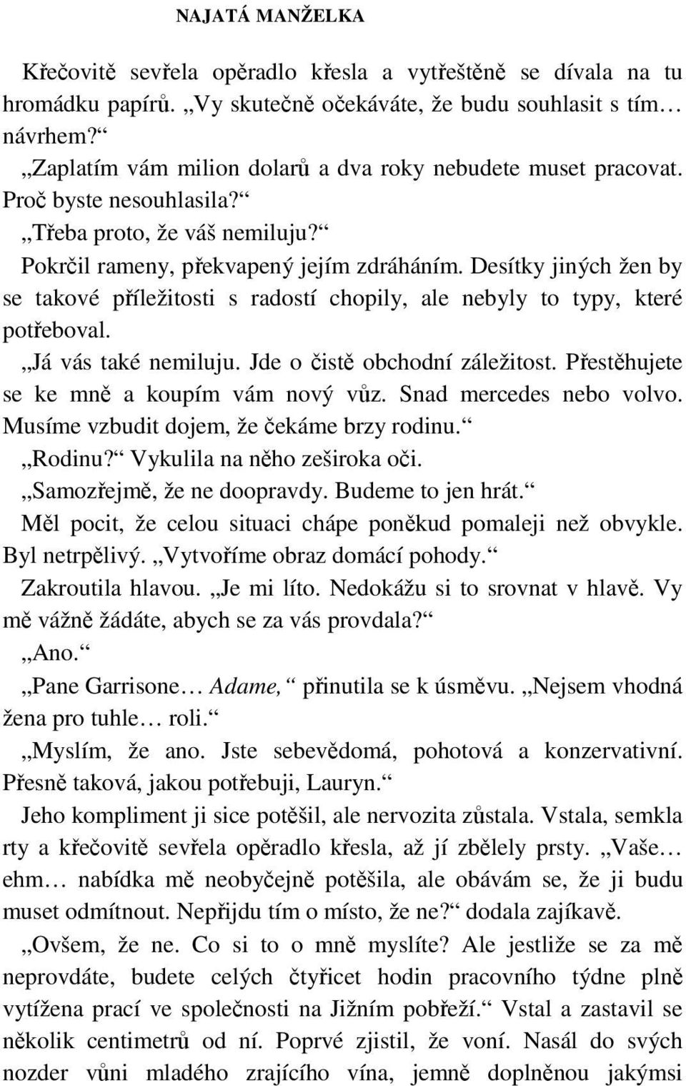 Já vás také nemiluju. Jde o čistě obchodní záležitost. Přestěhujete se ke mně a koupím vám nový vůz. Snad mercedes nebo volvo. Musíme vzbudit dojem, že čekáme brzy rodinu. Rodinu?