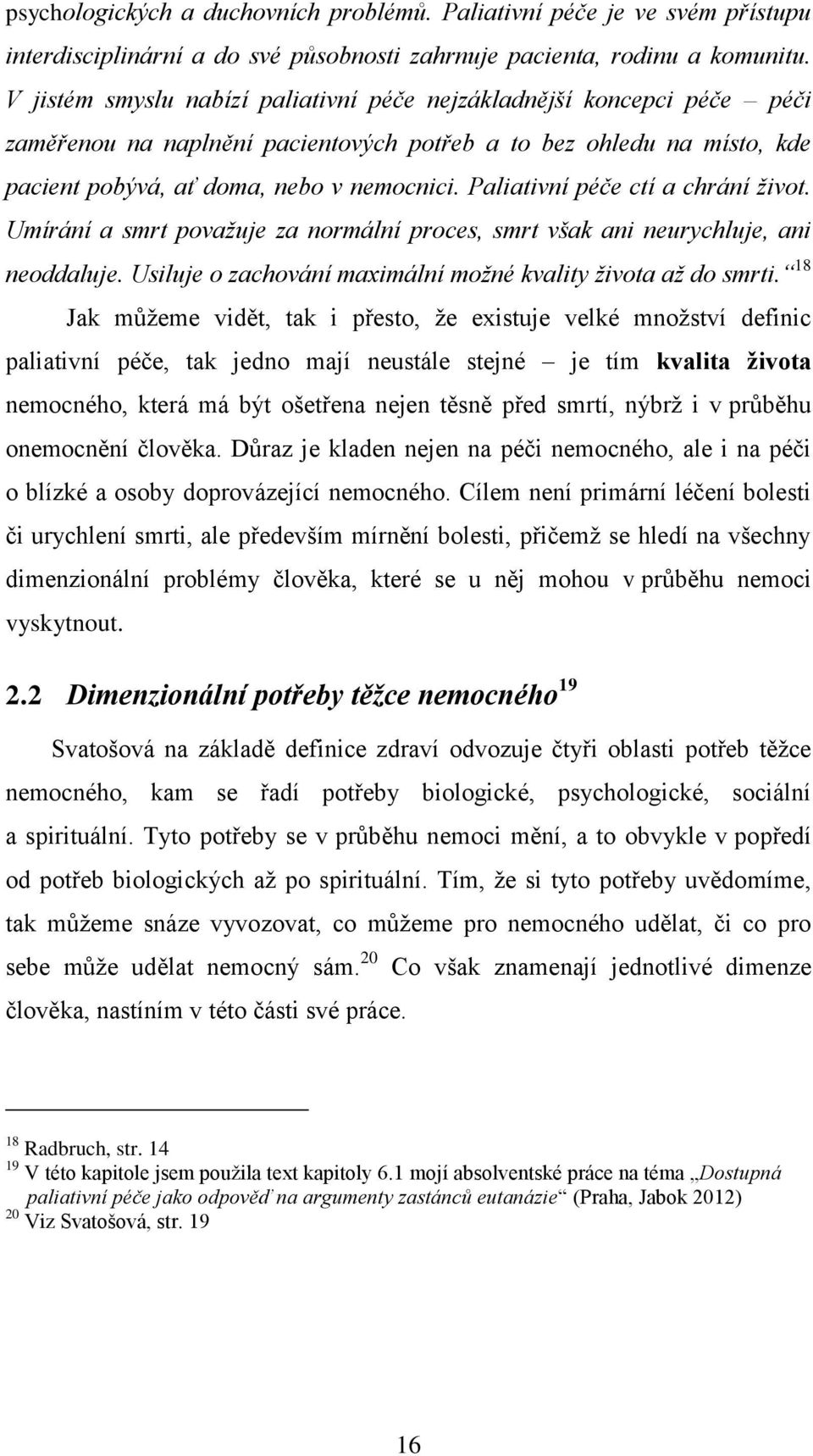 Paliativní péče ctí a chrání život. Umírání a smrt považuje za normální proces, smrt však ani neurychluje, ani neoddaluje. Usiluje o zachování maximální možné kvality života až do smrti.