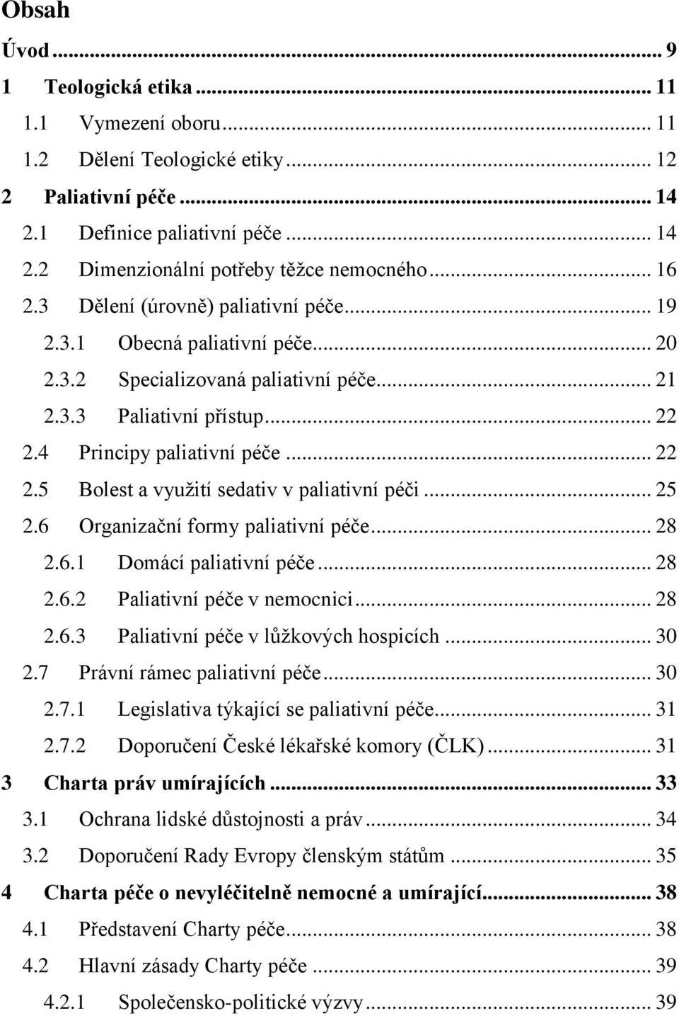 4 Principy paliativní péče... 22 2.5 Bolest a využití sedativ v paliativní péči... 25 2.6 Organizační formy paliativní péče... 28 2.6.1 Domácí paliativní péče... 28 2.6.2 Paliativní péče v nemocnici.