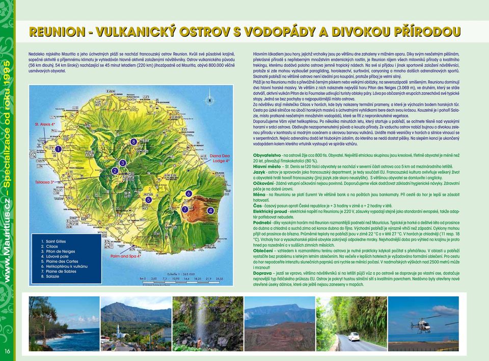 Ostrov vulkanického původu (56 km dlouhý, 54 km široký) nacházející se 45 minut letadlem (220 km) jihozápadně od Mauritia, obývá 800.000 věčně usměvavých obyvatel. St. Alexis 4* Tsilaosa 3* 1 1.