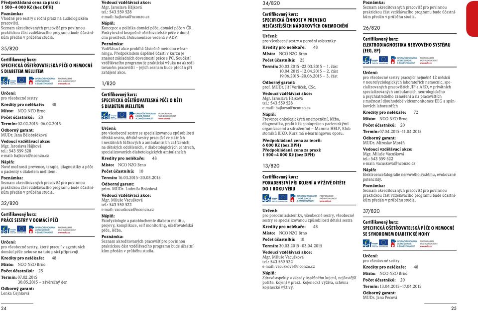 35/820 SPECIFICKÁ OŠETŘOVATELSKÁ PÉČE O NEMOCNÉ S DIABETEM MELLITEM pro všeobecné sestry Termín: 02.02.2015 06.02.2015 MUDr. Jana Bělobrádková Mgr. Jaroslava Hájková tel.