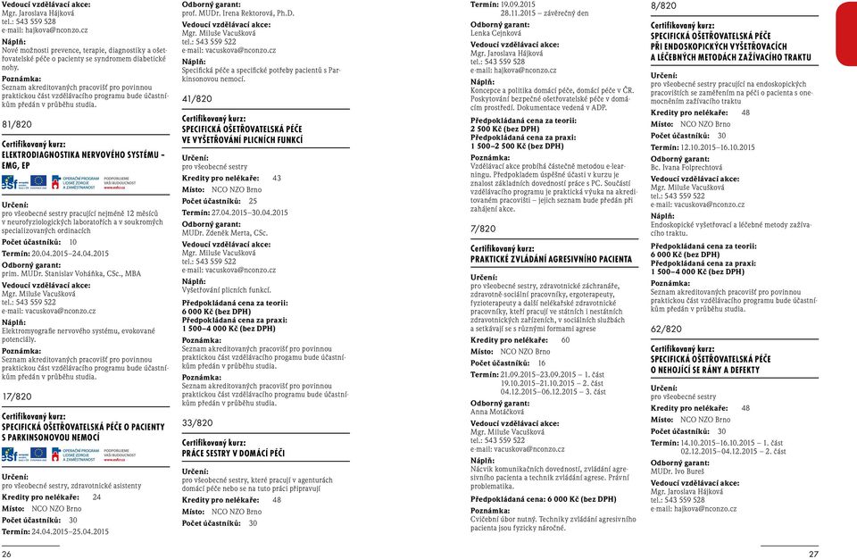 81/820 ELEKTRODIAGNOSTIKA NERVOVÉHO SYSTÉMU EMG, EP pro všeobecné sestry pracující nejméně 12 měsíců v neurofyziologických laboratořích a v soukromých specializovaných ordinacích Počet účastníků: 10