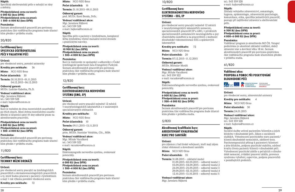 účastníkům předán v průběhu studia. 20/820 SPECIFICKÁ OŠETŘOVATELSKÁ PÉČE V PALIATIVNÍ PÉČI pro všeobecné sestry, porodní asistentky Kredity pro nelékaře: 36 Termín: 30.10.2015 01.11.2015 04.12.